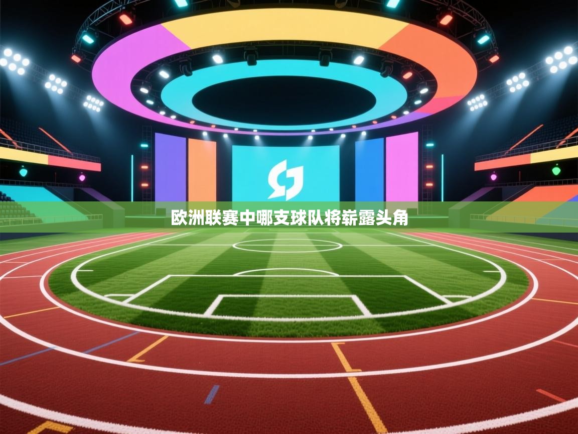 欧洲联赛中哪支球队将崭露头角 第1张