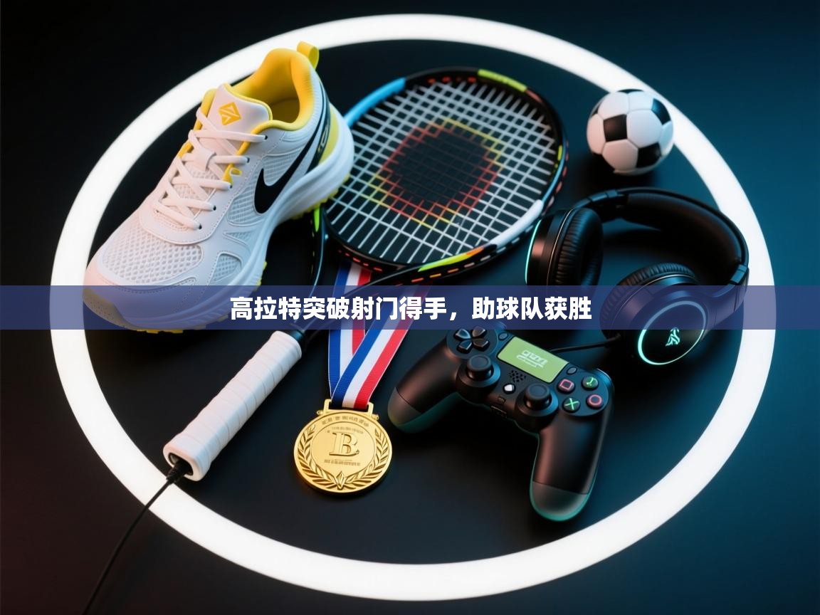 高拉特突破射门得手，助球队获胜