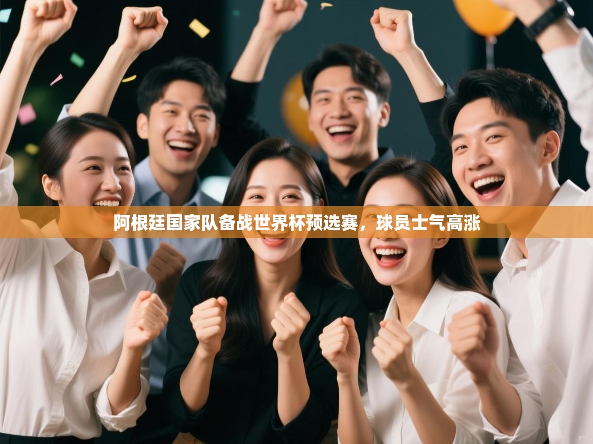 阿根廷国家队备战世界杯预选赛，球员士气高涨