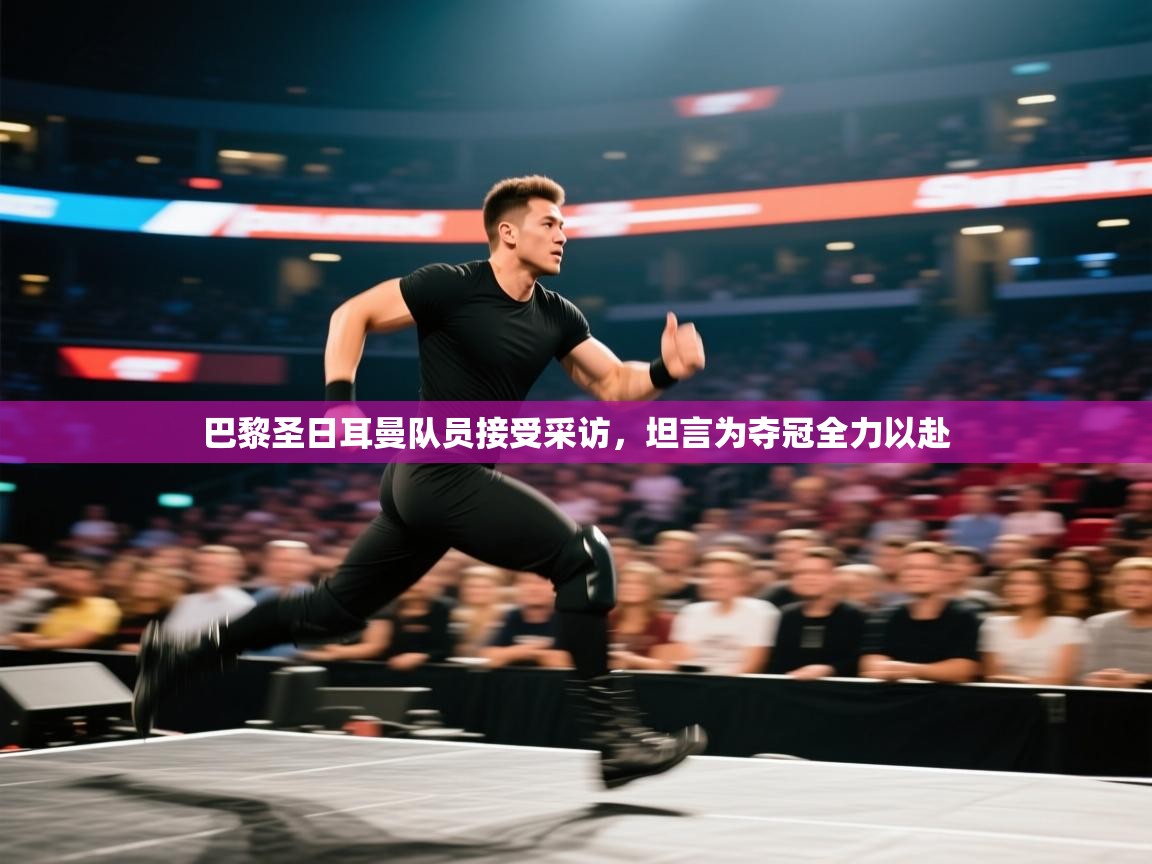 巴黎圣日耳曼队员接受采访，坦言为夺冠全力以赴