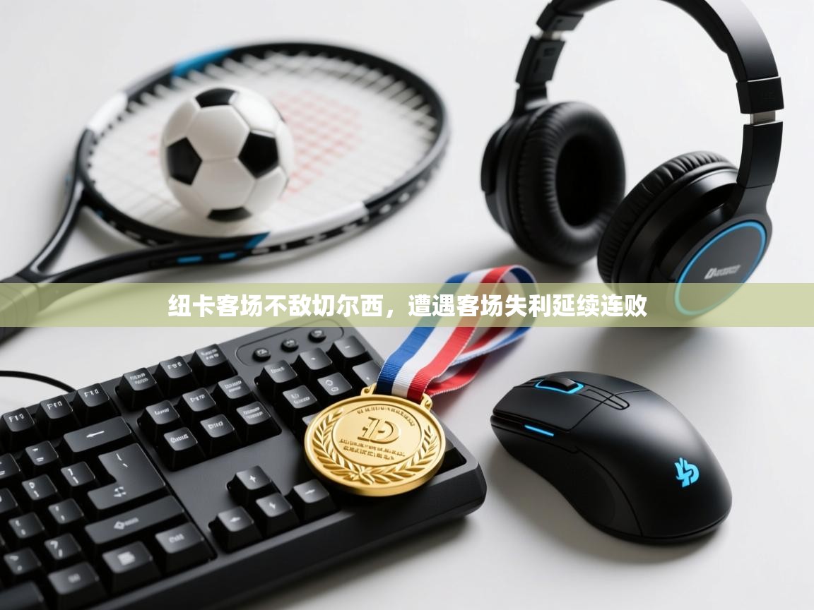 纽卡客场不敌切尔西，遭遇客场失利延续连败