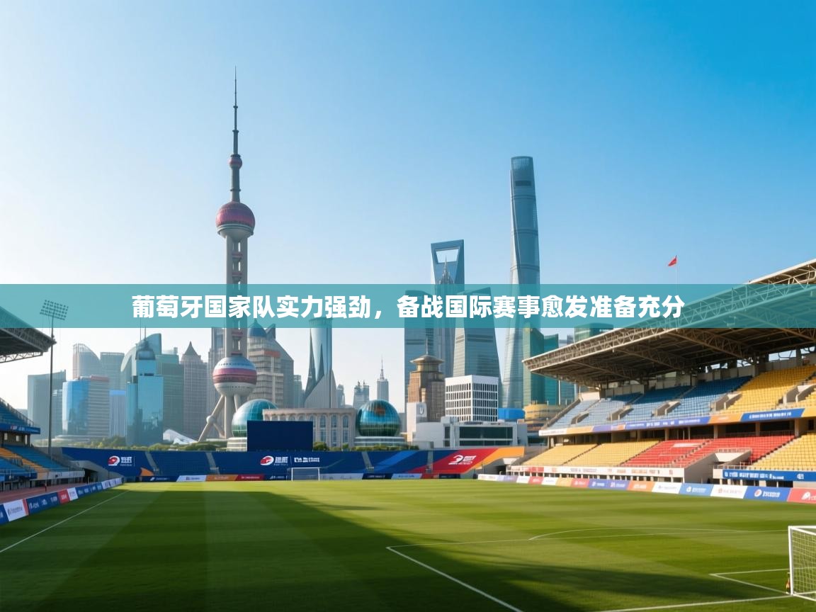 葡萄牙国家队实力强劲，备战国际赛事愈发准备充分