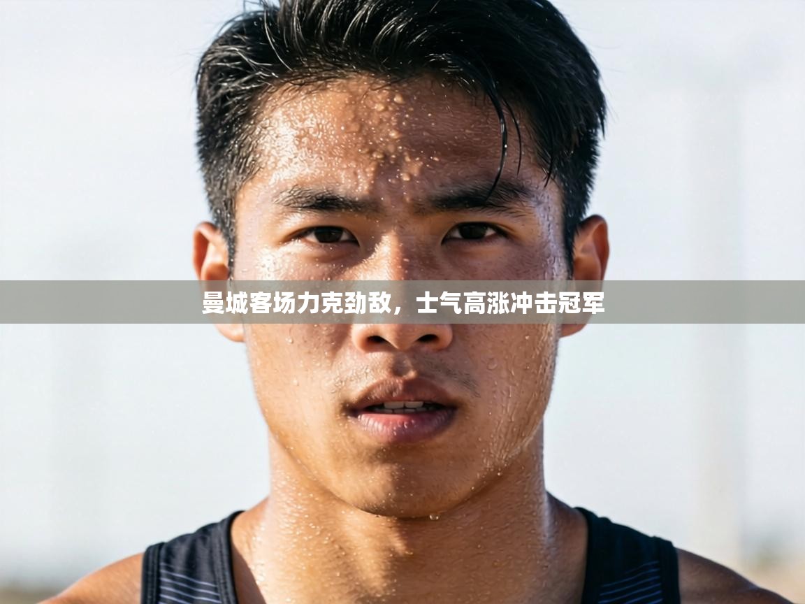 曼城客场力克劲敌，士气高涨冲击冠军